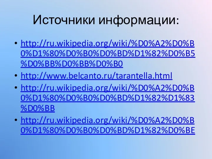 Источники информации: http://ru.wikipedia.org/wiki/%D0%A2%D0%B0%D1%80%D0%B0%D0%BD%D1%82%D0%B5%D0%BB%D0%BB%D0%B0 http://www.belcanto.ru/tarantella.html http://ru.wikipedia.org/wiki/%D0%A2%D0%B0%D1%80%D0%B0%D0%BD%D1%82%D1%83%D0%BB http://ru.wikipedia.org/wiki/%D0%A2%D0%B0%D1%80%D0%B0%D0%BD%D1%82%D0%BE