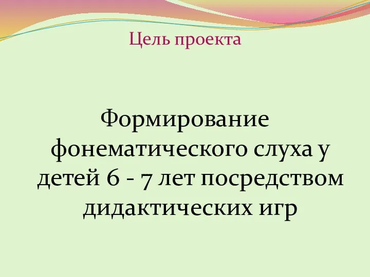 Цель проекта Формирование фонематического слуха у детей 6 - 7 лет посредством дидактических игр