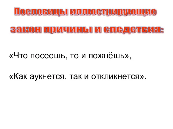 Пословицы иллюстрирующие закон причины и следствия: «Что посеешь, то и пожнёшь», «Как аукнется, так и откликнется».