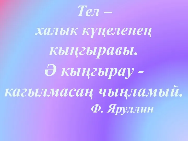 Тел – халык күңеленең кыңгыравы. Ә кыңгырау -кагылмасаң чыңламый. Ф. Яруллин