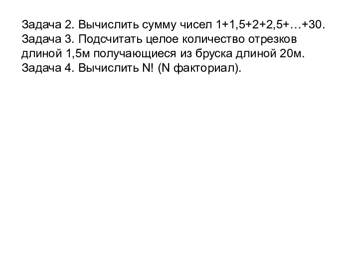 Задача 2. Вычислить сумму чисел 1+1,5+2+2,5+…+30. Задача 3. Подсчитать целое