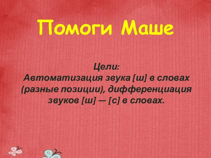 Помоги Маше Цели: Автоматизация звука [ш] в словах (разные позиции),