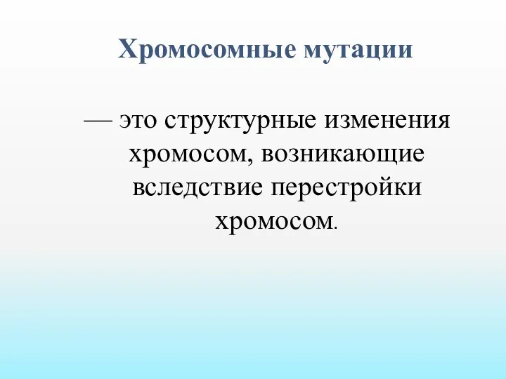 Хромосомные мутации — это структурные изменения хромосом, возникающие вследствие перестройки хромосом.