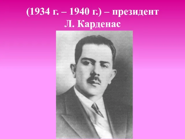 (1934 г. – 1940 г.) – президент Л. Карденас