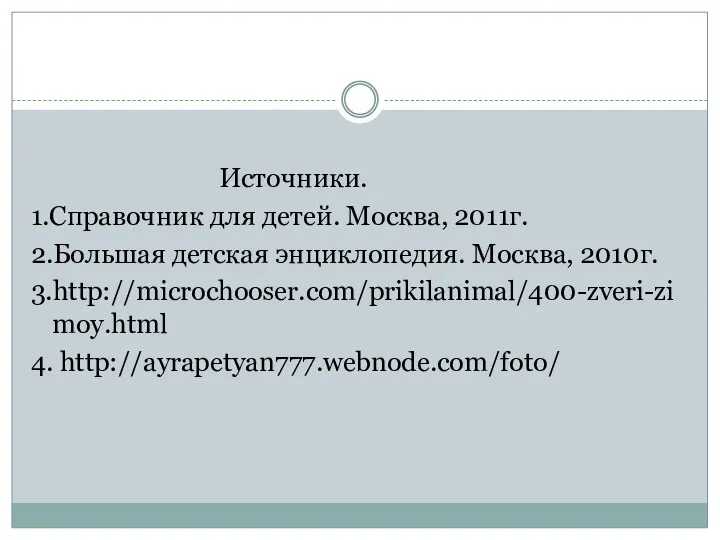 Источники. 1.Справочник для детей. Москва, 2011г. 2.Большая детская энциклопедия. Москва, 2010г. 3.http://microchooser.com/prikilanimal/400-zveri-zimoy.html 4. http://ayrapetyan777.webnode.com/foto/