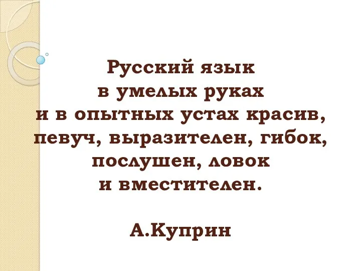 Русский язык в умелых руках и в опытных устах красив, певуч, выразителен, гибок,