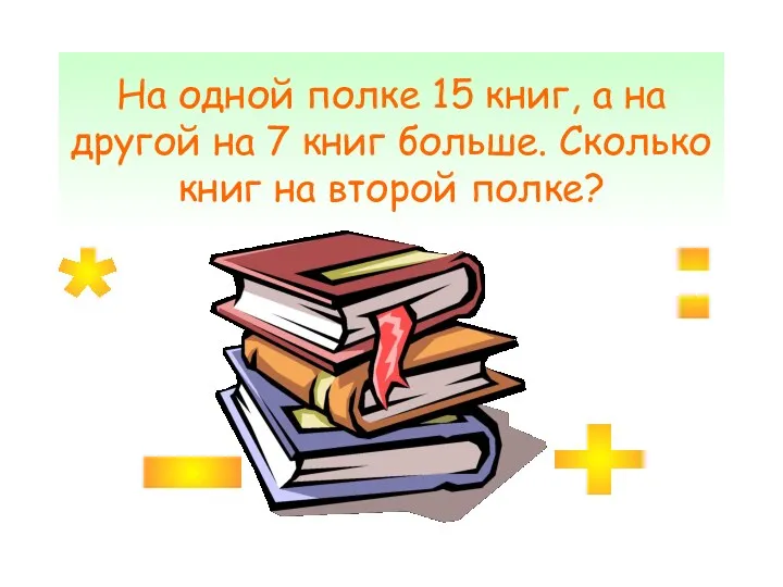 На одной полке 15 книг, а на другой на 7 книг больше. Сколько