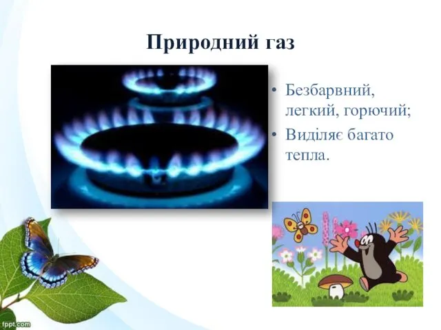 Природний газ Безбарвний, легкий, горючий; Виділяє багато тепла.