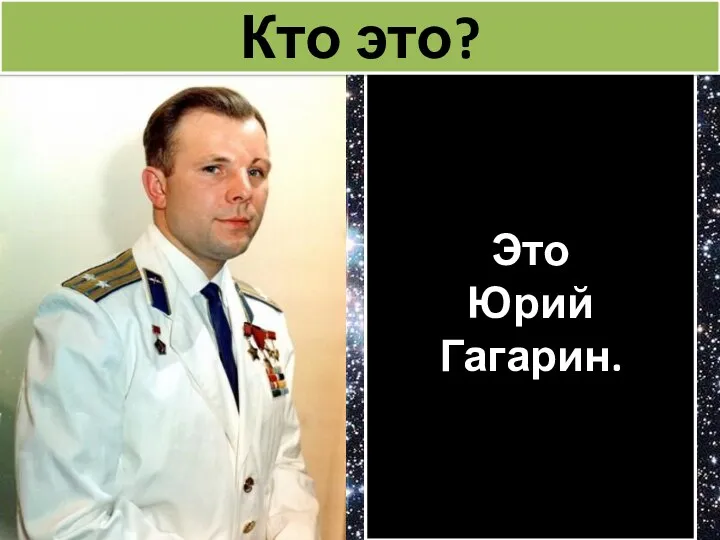 Это Юрий Гагарин. Кто это?