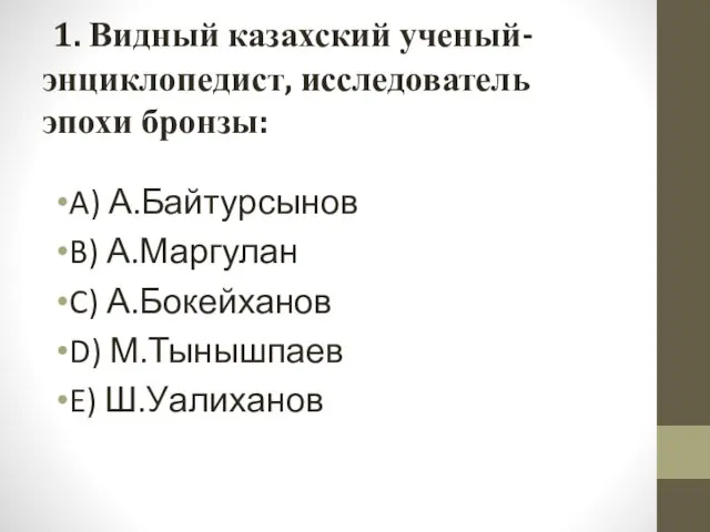 1. Видный казахский ученый-энциклопедист, исследователь эпохи бронзы: A) А.Байтурсынов B)