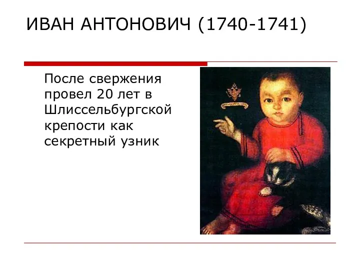 ИВАН АНТОНОВИЧ (1740-1741) После свержения провел 20 лет в Шлиссельбургской крепости как секретный узник