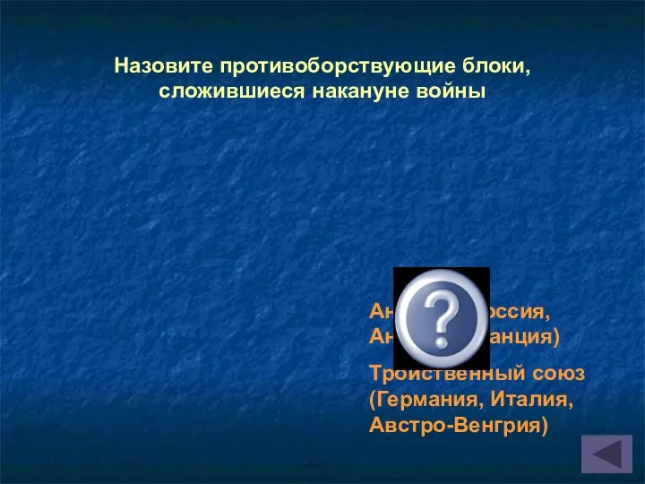 Антанта (Россия, Англия, Франция) Тройственный союз (Германия, Италия, Австро-Венгрия) Назовите противоборствующие блоки, сложившиеся накануне войны