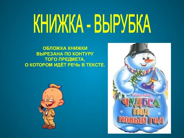 ОБЛОЖКА КНИЖКИ ВЫРЕЗАНА ПО КОНТУРУ ТОГО ПРЕДМЕТА, О КОТОРОМ ИДЁТ РЕЧЬ В ТЕКСТЕ. КНИЖКА - ВЫРУБКА