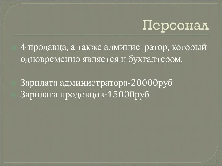 Персонал 4 продавца, а также администратор, который одновременно является и бухгалтером. Зарплата администратора-20000руб Зарплата продовцов-15000руб