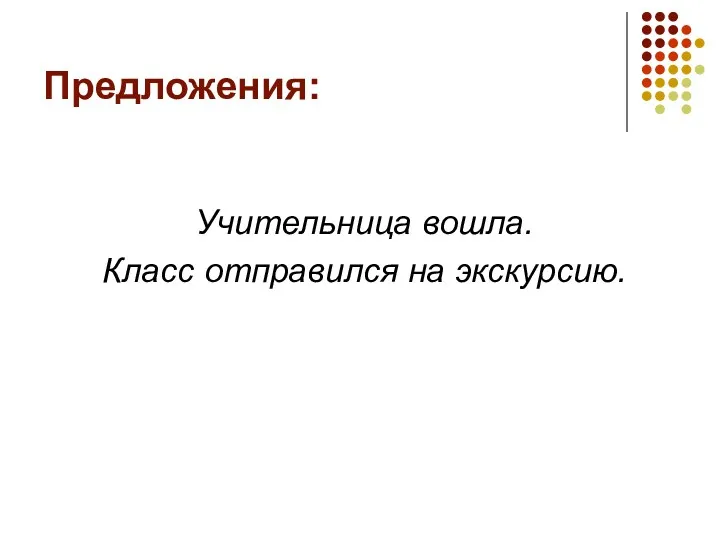 Предложения: Учительница вошла. Класс отправился на экскурсию.