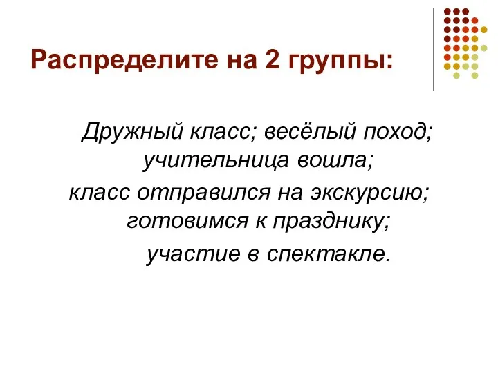 Распределите на 2 группы: Дружный класс; весёлый поход; учительница вошла; класс отправился на