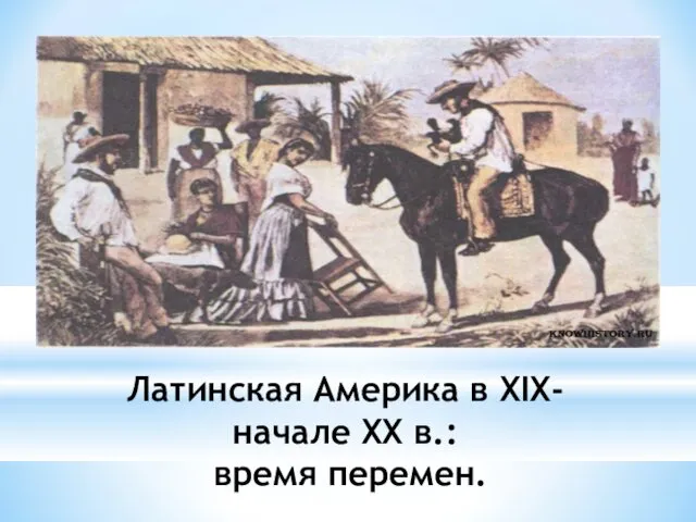 Латинская Америка в XIX-начале XX в.: время перемен