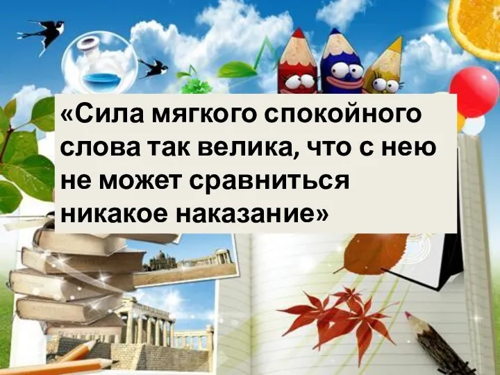 «Сила мягкого спокойного слова так велика, что с нею не может сравниться никакое наказание»