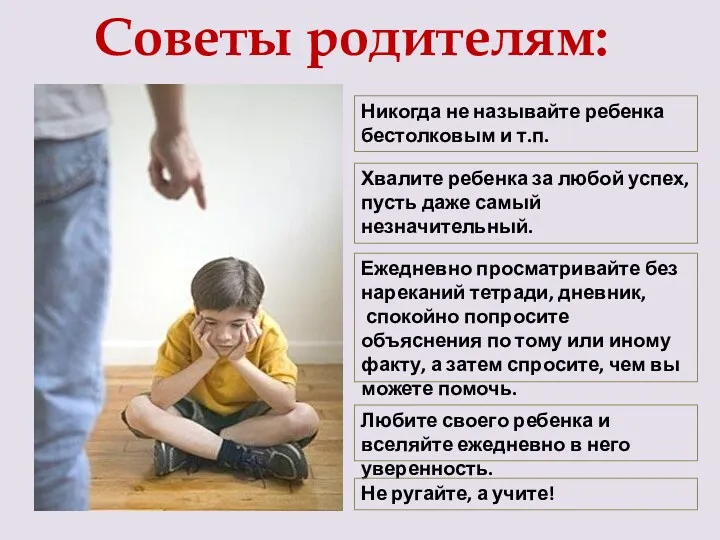 Советы родителям: Никогда не называйте ребенка бестолковым и т.п. Хвалите ребенка за любой