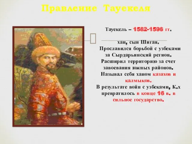 Правление Тауекеля Тауекель – 1582-1598 гг. хан, сын Шигая. Прославился борьбой с узбеками