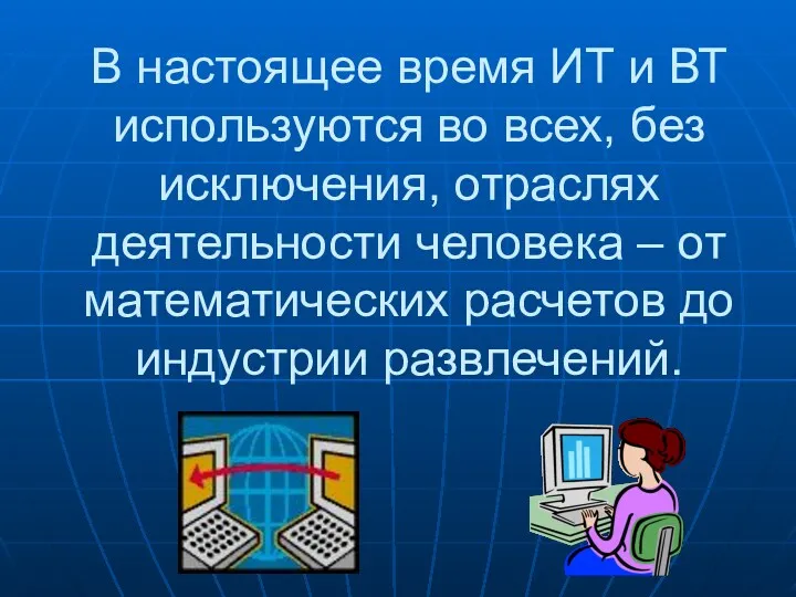 В настоящее время ИТ и ВТ используются во всех, без