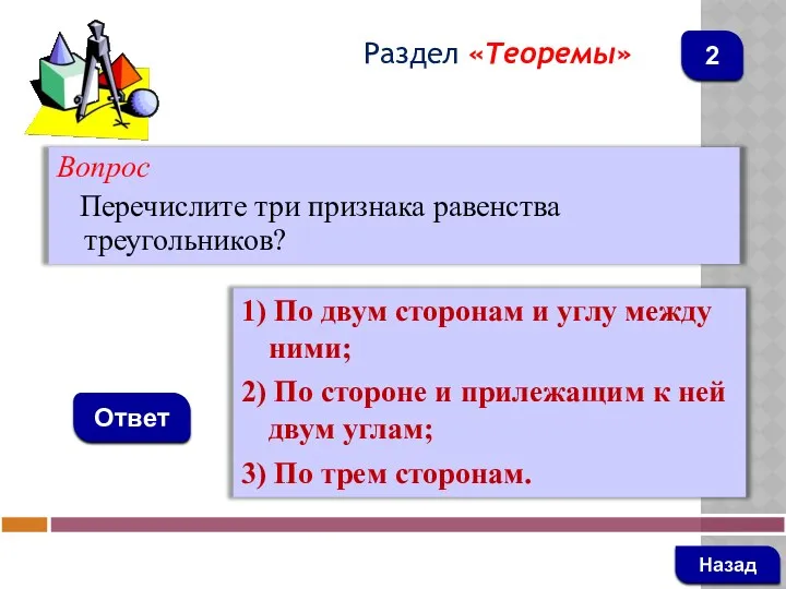 Вопрос Перечислите три признака равенства треугольников? Ответ Раздел «Теоремы» 1) По двум сторонам