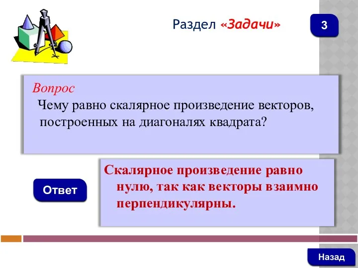 Вопрос Чему равно скалярное произведение векторов, построенных на диагоналях квадрата? Ответ Раздел «Задачи»