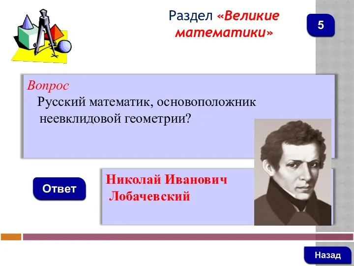 Вопрос Русский математик, основоположник неевклидовой геометрии? Ответ Раздел «Великие математики» Николай Иванович Лобачевский Назад 5