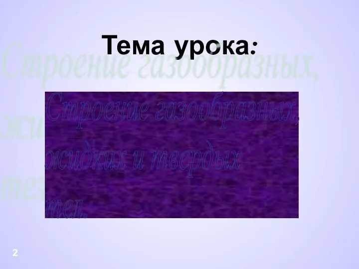 Тема урока: Строение газообразных, жидких и твердых тел. 2