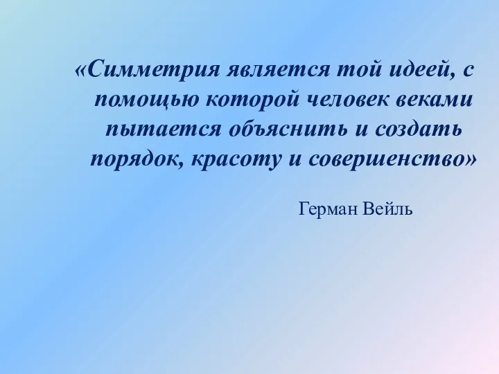 «Симметрия является той идеей, с помощью которой человек веками пытается