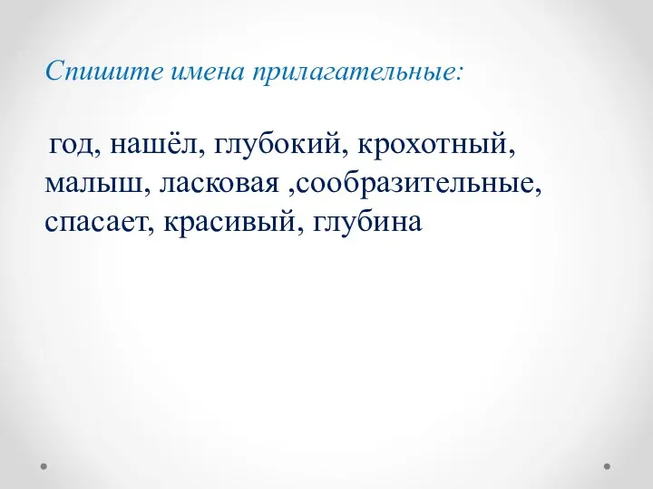 Спишите имена прилагательные: год, нашёл, глубокий, крохотный, малыш, ласковая ,сообразительные, спасает, красивый, глубина