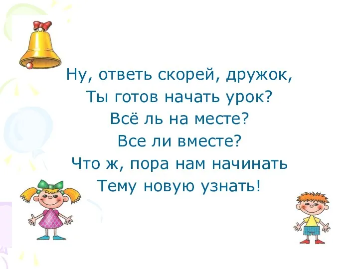 Ну, ответь скорей, дружок, Ты готов начать урок? Всё ль