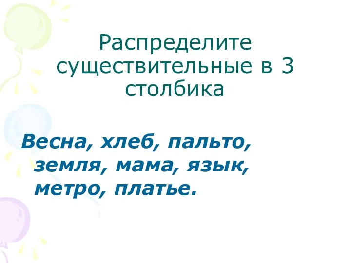 Распределите существительные в 3 столбика Весна, хлеб, пальто, земля, мама, язык, метро, платье.