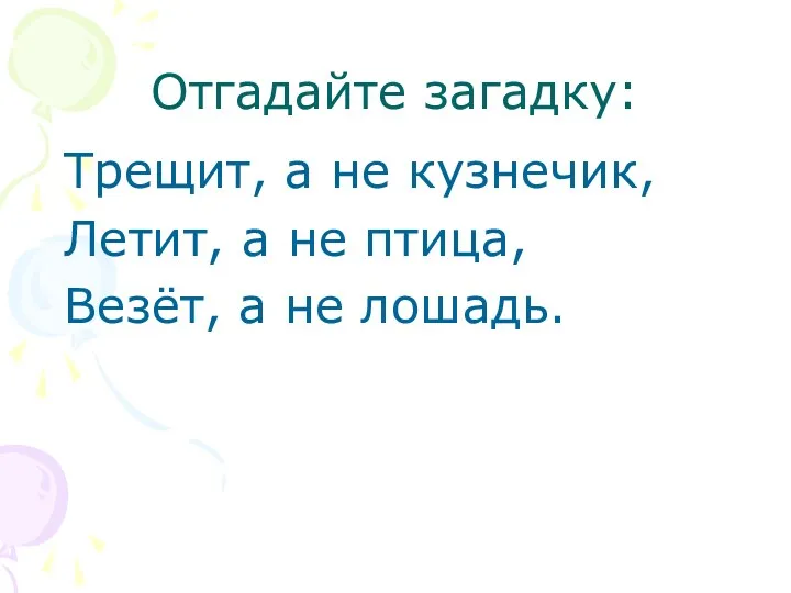 Отгадайте загадку: Трещит, а не кузнечик, Летит, а не птица, Везёт, а не лошадь.