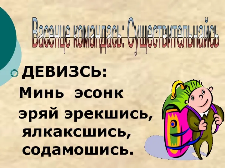 ДЕВИЗСЬ: Минь эсонк эряй эрекшись, ялкаксшись, содамошись. Васенце командась: Существительнайсь