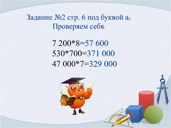 Задание №2 стр. 6 под буквой а). Проверяем себя: 7 200*8=57 600 530*700=371