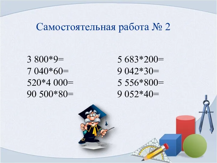 Самостоятельная работа № 2 3 800*9= 7 040*60= 520*4 000= 90 500*80= 5