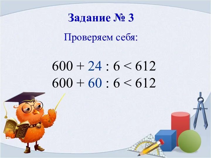 Задание № 3 Проверяем себя: 600 + 24 : 6 600 + 60 : 6