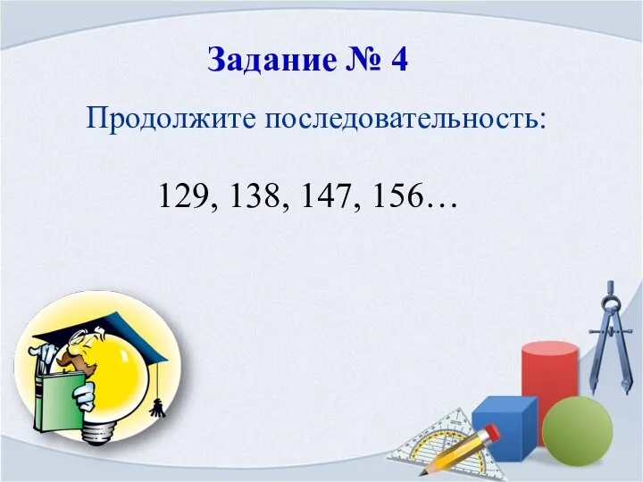 Задание № 4 Продолжите последовательность: 129, 138, 147, 156…