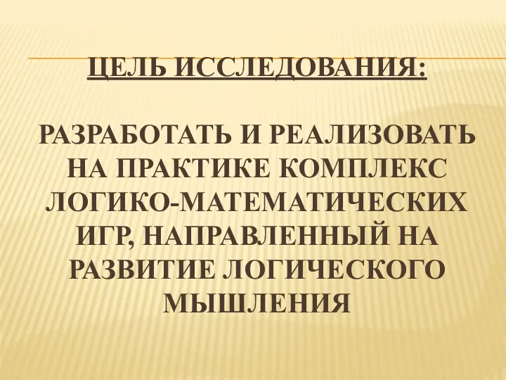 Цель исследования: разработать и реализовать на практике комплекс логико-математических игр, направленный на развитие логического мышления