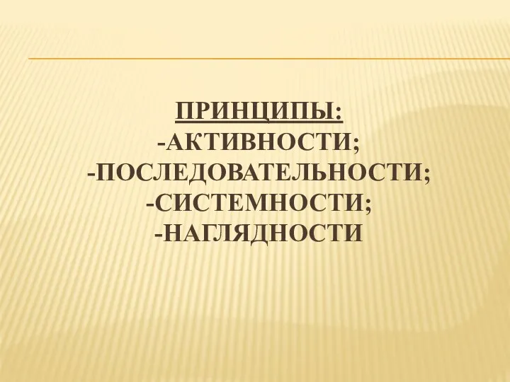 принципы: -активности; -последовательности; -системности; -наглядности