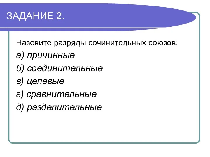 ЗАДАНИЕ 2. Назовите разряды сочинительных союзов: а) причинные б) соединительные в) целевые г) сравнительные д) разделительные