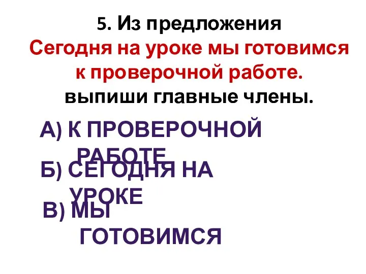 5. Из предложения Сегодня на уроке мы готовимся к проверочной