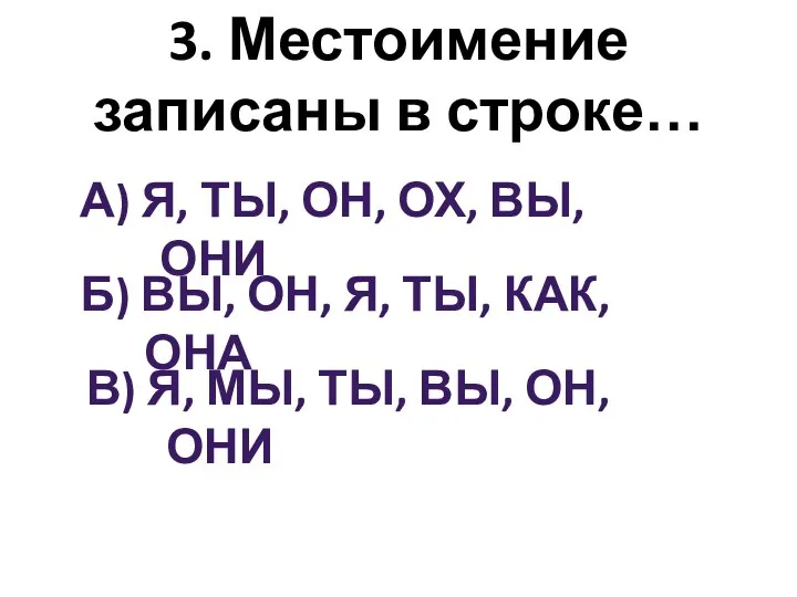 3. Местоимение записаны в строке… А) Я, ТЫ, ОН, ОХ,