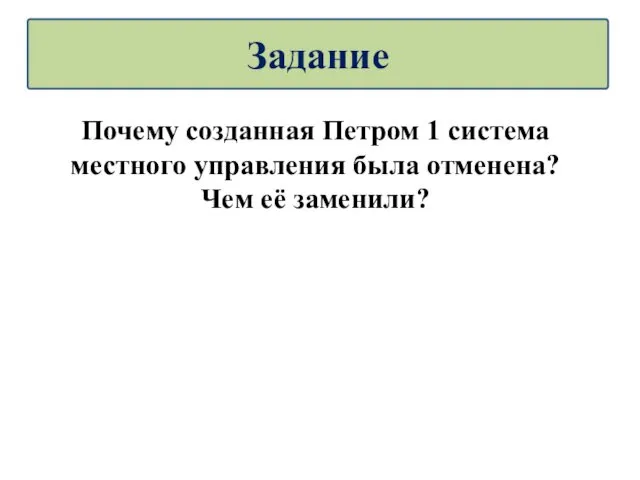 Почему созданная Петром 1 система местного управления была отменена? Чем её заменили? Задание