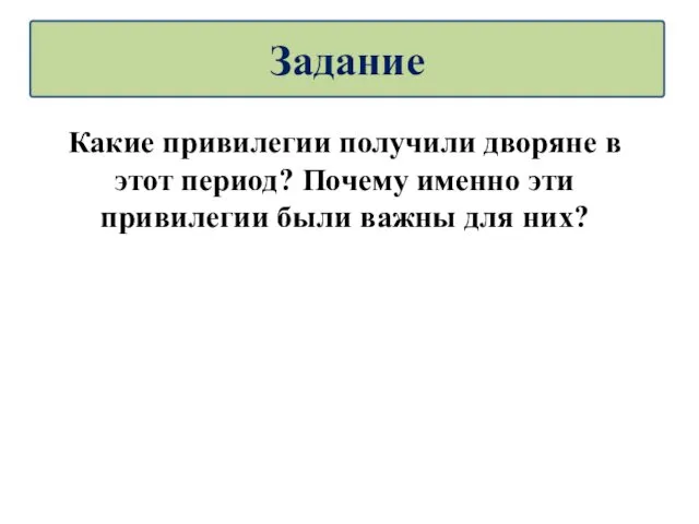 Какие привилегии получили дворяне в этот период? Почему именно эти привилегии были важны для них? Задание