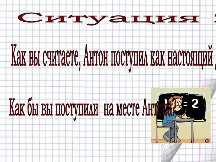 Ситуация 2 Как вы считаете, Антон поступил как настоящий друг?