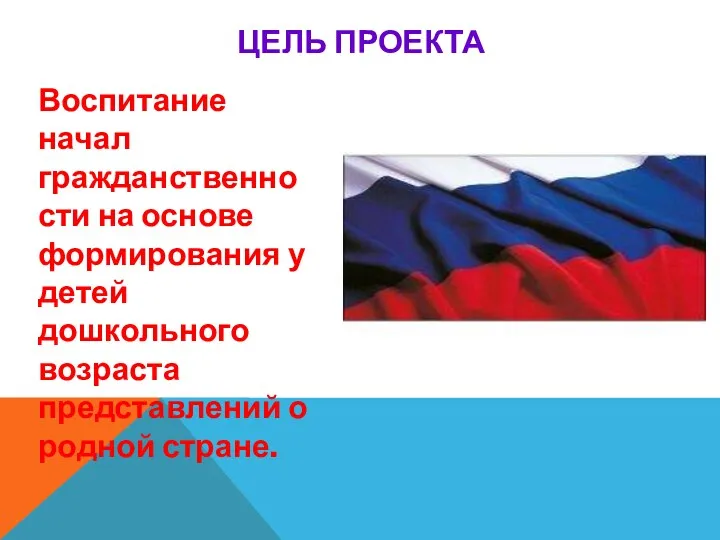 ЦЕЛЬ ПРОЕКТА Воспитание начал гражданственности на основе формирования у детей дошкольного возраста представлений о родной стране.