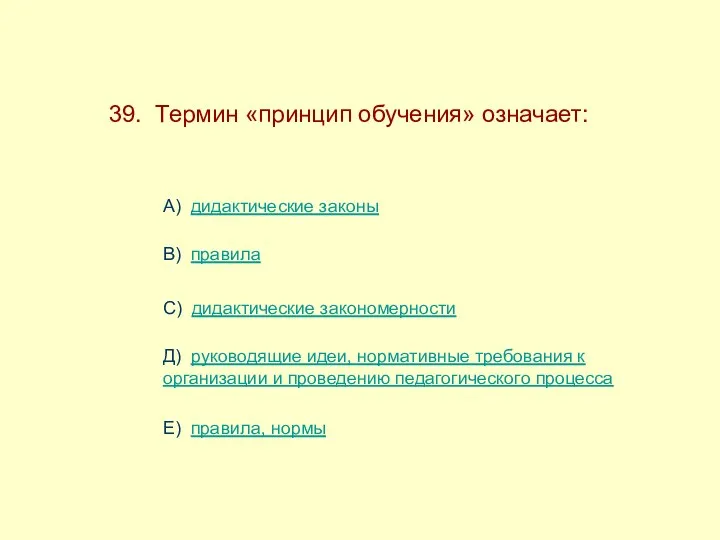 39. Термин «принцип обучения» означает: А) дидактические законы В) правила