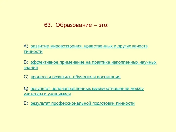 63. Образование – это: А) развитие мировоззрения, нравственных и других